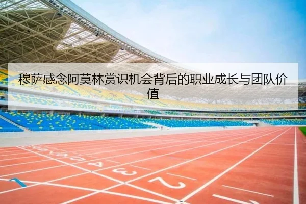 穆萨感念阿莫林赏识机会背后的职业成长与团队价值