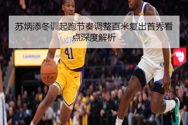 苏炳添冬训起跑节奏调整百米复出首秀看点深度解析
